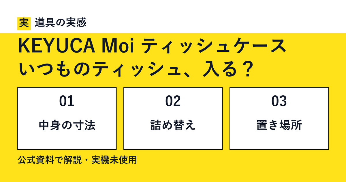 道具の実感。KEYUCA Moi ティッシュケース。いつものティッシュ、入る？。中身の寸法・詰め替え・置き場所。公式資料で解説・実機未使用。