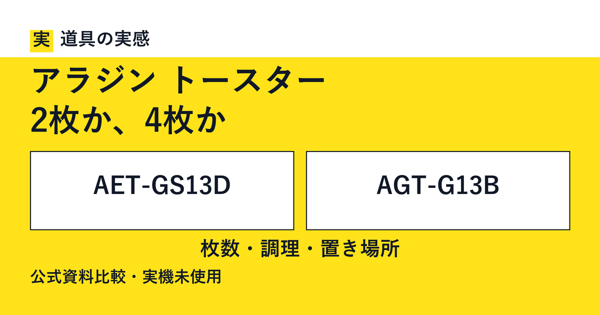 道具の実感。アラジン トースター。2枚か、4枚か。AET-GS13DとAGT-G13B。枚数・調理・置き場所。公式資料比較・実機未使用。