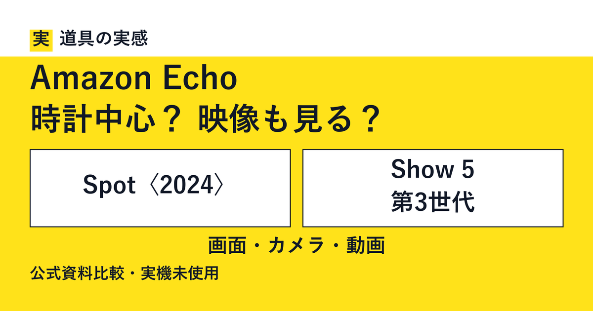 道具の実感。Amazon Echo。時計中心？ 映像も見る？。Spot〈2024〉とShow 5 第3世代。画面・カメラ・動画。公式資料比較・実機未使用。