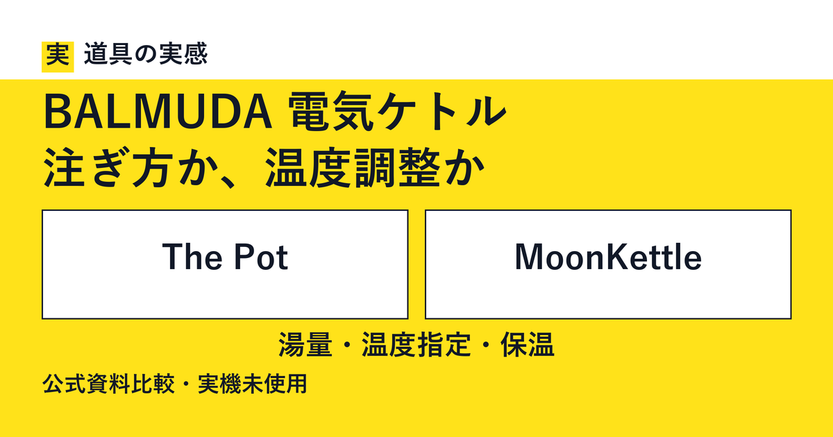 道具の実感。BALMUDA 電気ケトル。注ぎ方か、温度調整か。The PotとMoonKettle。湯量・温度指定・保温。公式資料比較・実機未使用。