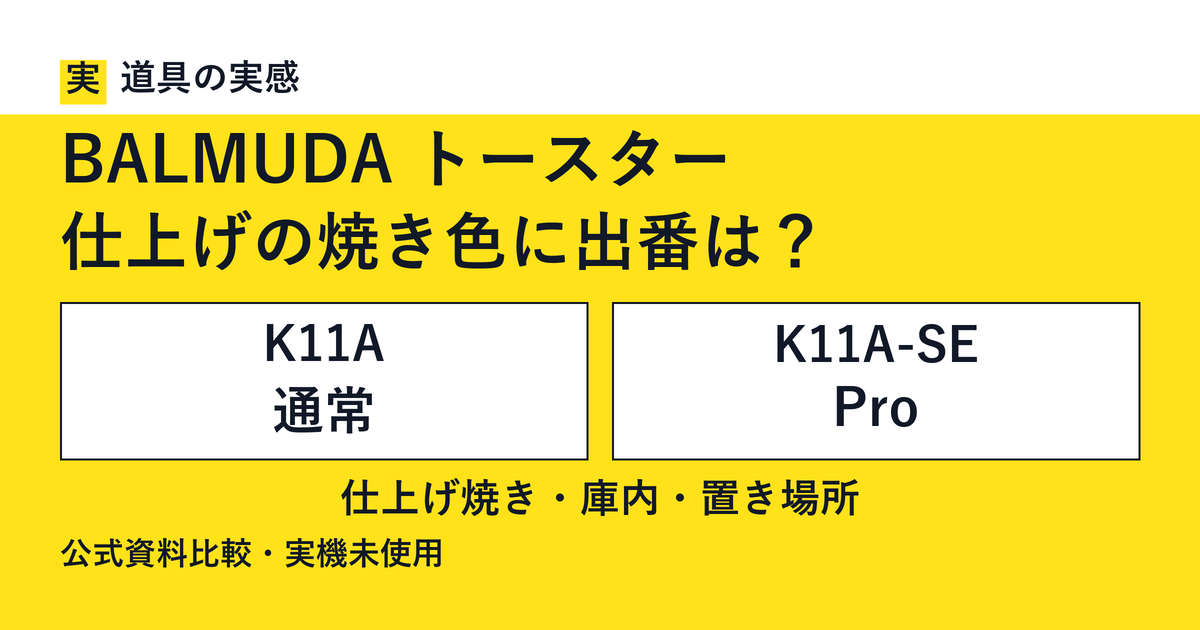 道具の実感。BALMUDA トースター。仕上げの焼き色に出番は？。K11A 通常とK11A-SE Pro。仕上げ焼き・庫内・置き場所。公式資料比較・実機未使用。