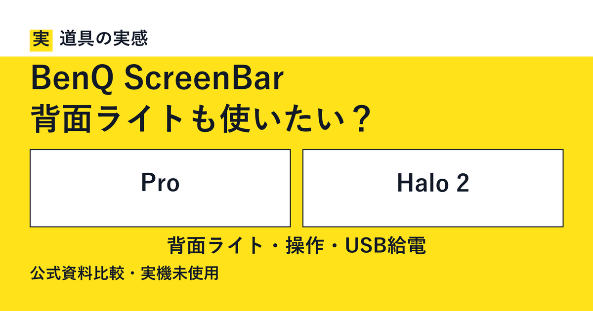 道具の実感。BenQ ScreenBar。背面ライトも使いたい？。ProとHalo 2。背面ライト・操作・USB給電。公式資料比較・実機未使用。