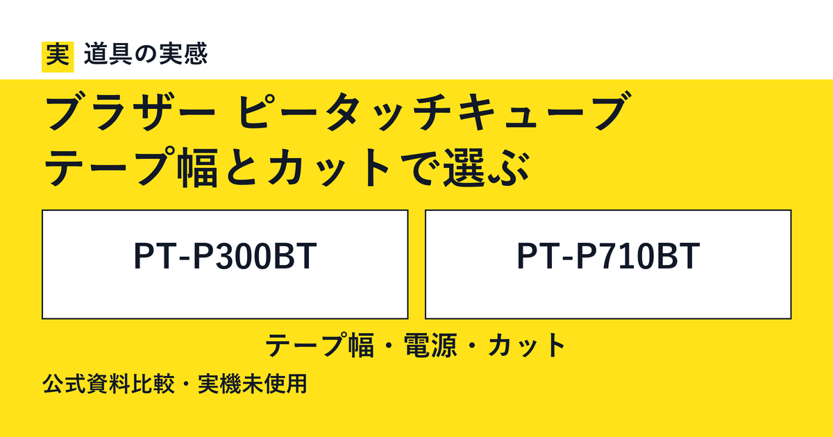 道具の実感。ブラザー ピータッチキューブ。テープ幅とカットで選ぶ。PT-P300BTとPT-P710BT。テープ幅・電源・カット。公式資料比較・実機未使用。