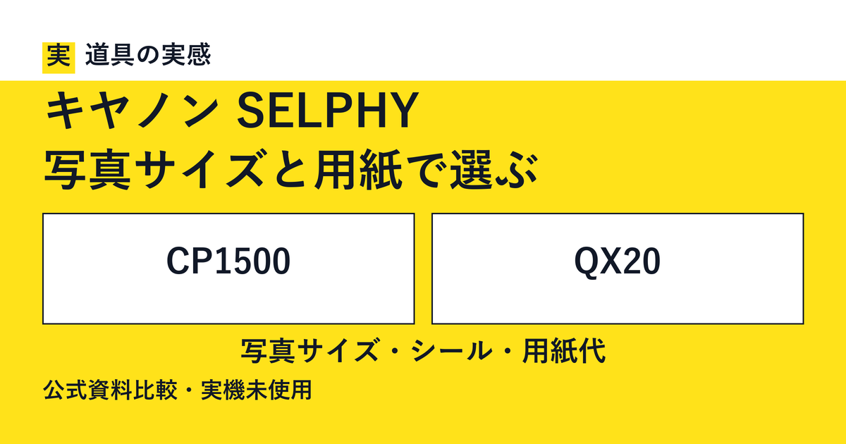 道具の実感。キヤノン SELPHY。写真サイズと用紙で選ぶ。CP1500とQX20。写真サイズ・シール・用紙代。公式資料比較・実機未使用。