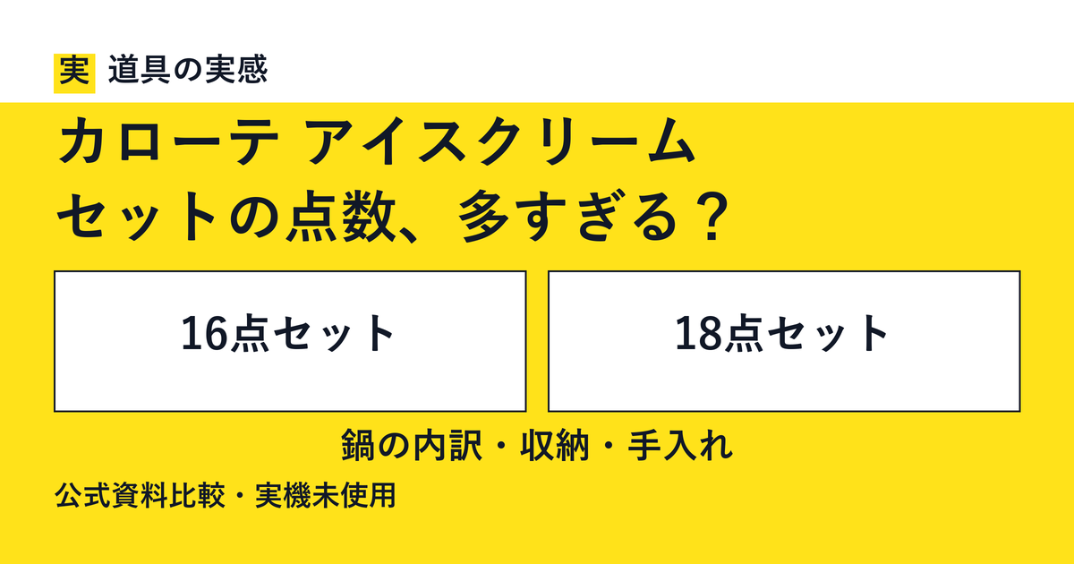 道具の実感。カローテ アイスクリーム。セットの点数、多すぎる？。16点セットと18点セット。鍋の内訳・収納・手入れ。公式資料比較・実機未使用。