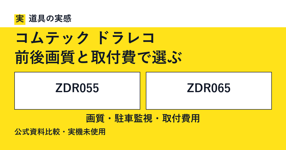 道具の実感。コムテック ドラレコ。前後画質と取付費で選ぶ。ZDR055とZDR065。画質・駐車監視・取付費用。公式資料比較・実機未使用。