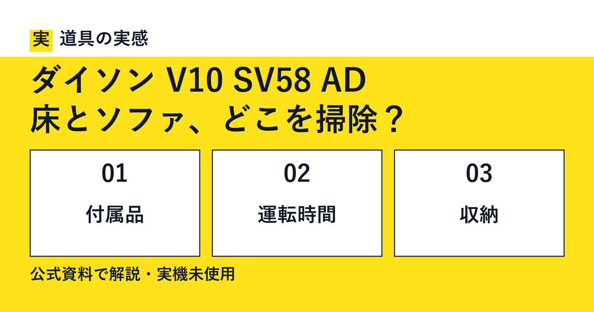 道具の実感。ダイソン V10 SV58 AD。床とソファ、どこを掃除?。付属品・運転時間・収納。公式資料で解説・実機未使用。