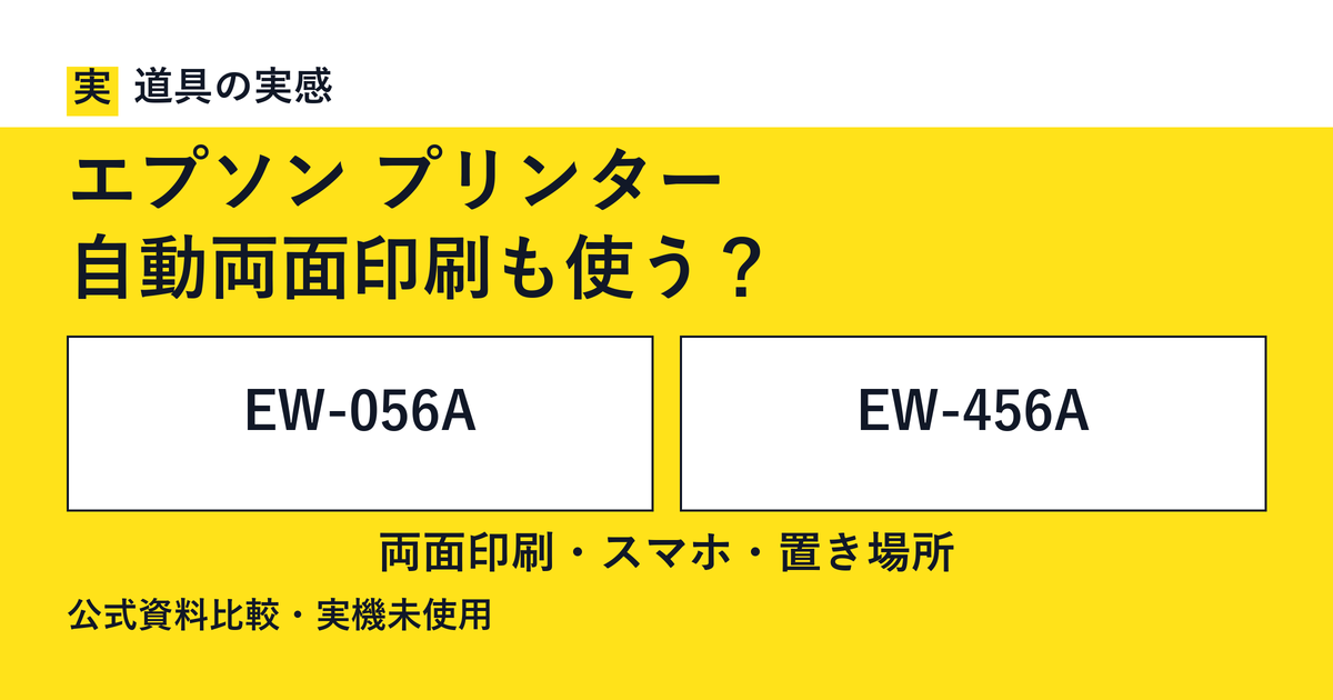 道具の実感。エプソン プリンター。自動両面印刷も使う？。EW-056AとEW-456A。両面印刷・スマホ・置き場所。公式資料比較・実機未使用。