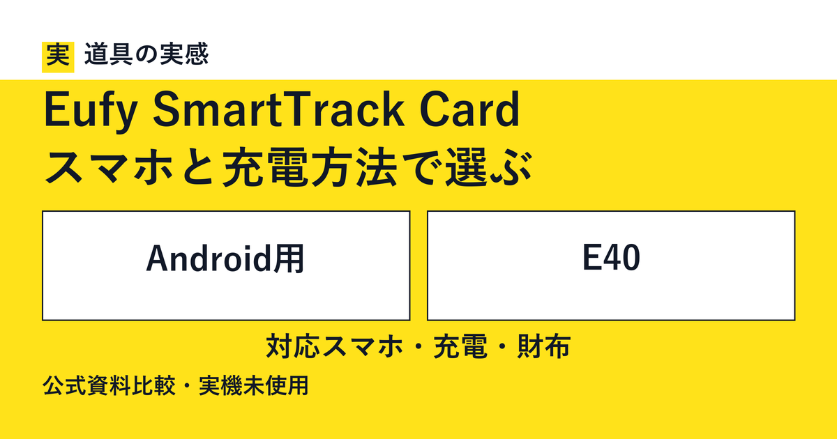 道具の実感。Eufy SmartTrack Card。スマホと充電方法で選ぶ。Android用とE40。対応スマホ・充電・財布。公式資料比較・実機未使用。