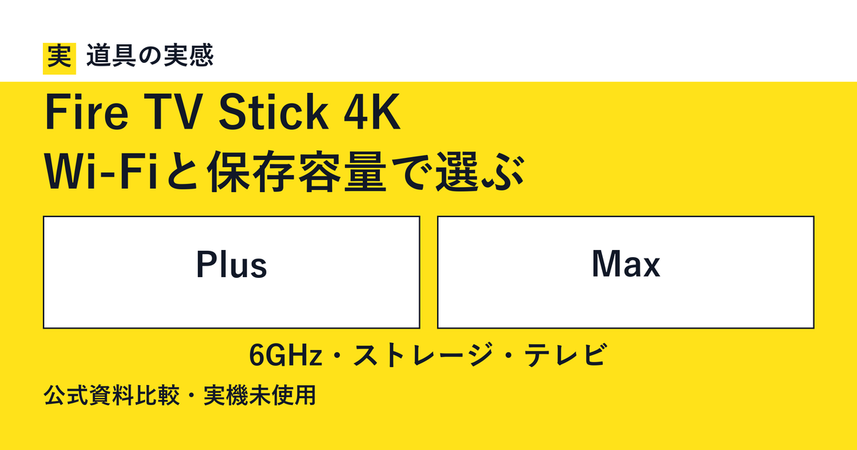 道具の実感。Fire TV Stick 4K。Wi-Fiと保存容量で選ぶ。PlusとMax。6GHz・ストレージ・テレビ。公式資料比較・実機未使用。