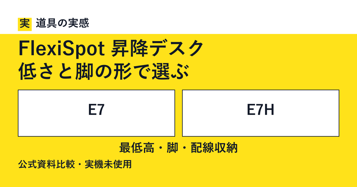 道具の実感。FlexiSpot 昇降デスク。低さと脚の形で選ぶ。E7とE7H。最低高・脚・配線収納。公式資料比較・実機未使用。