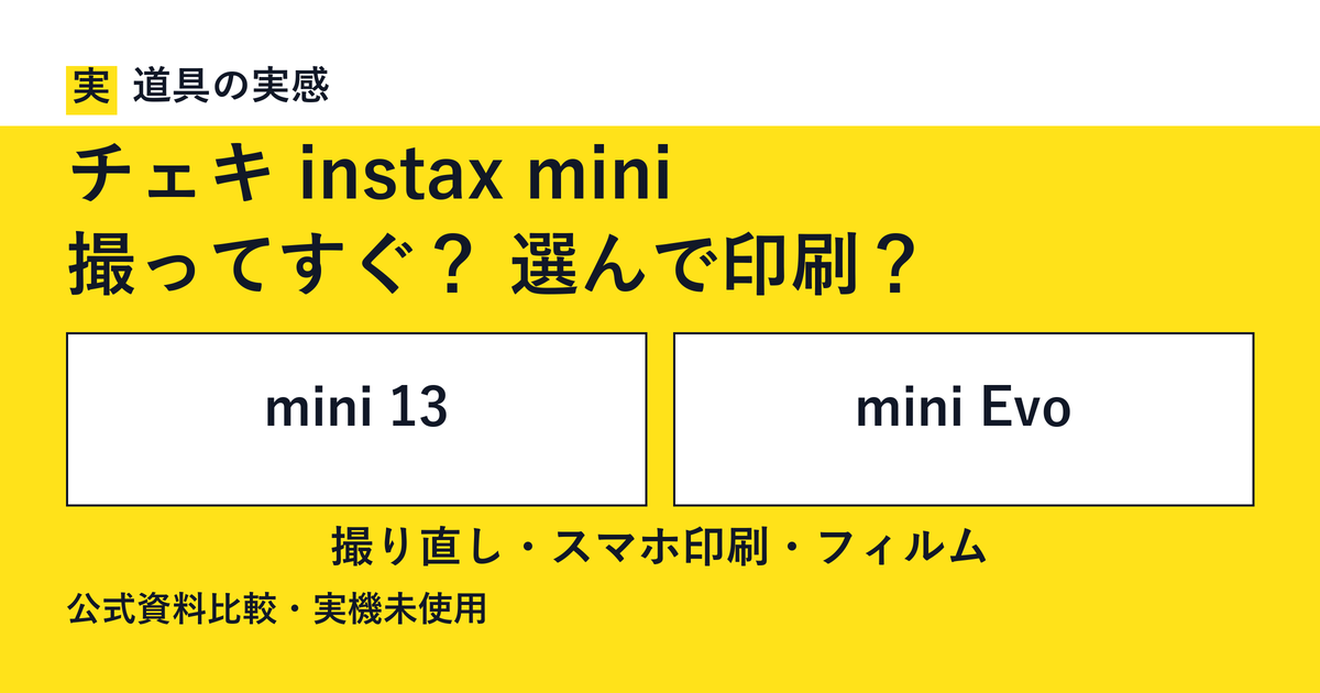 道具の実感。チェキ instax mini。撮ってすぐ？ 選んで印刷？。mini 13とmini Evo。撮り直し・スマホ印刷・フィルム。公式資料比較・実機未使用。