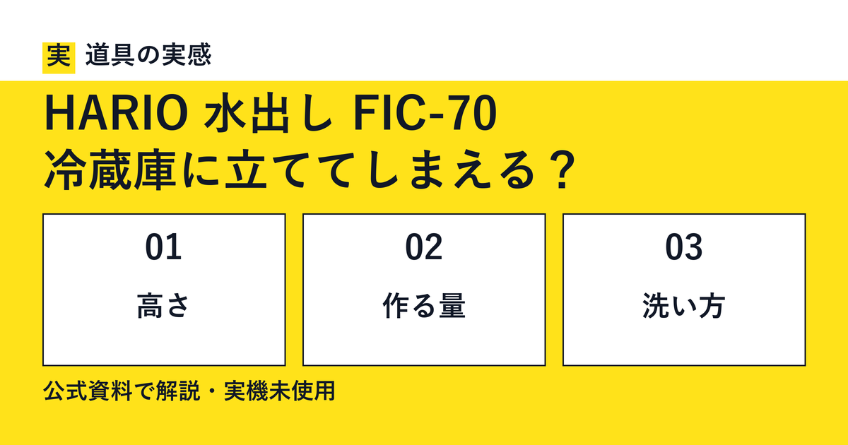 道具の実感。HARIO 水出し FIC-70。冷蔵庫に立ててしまえる？。高さ・作る量・洗い方。公式資料で解説・実機未使用。