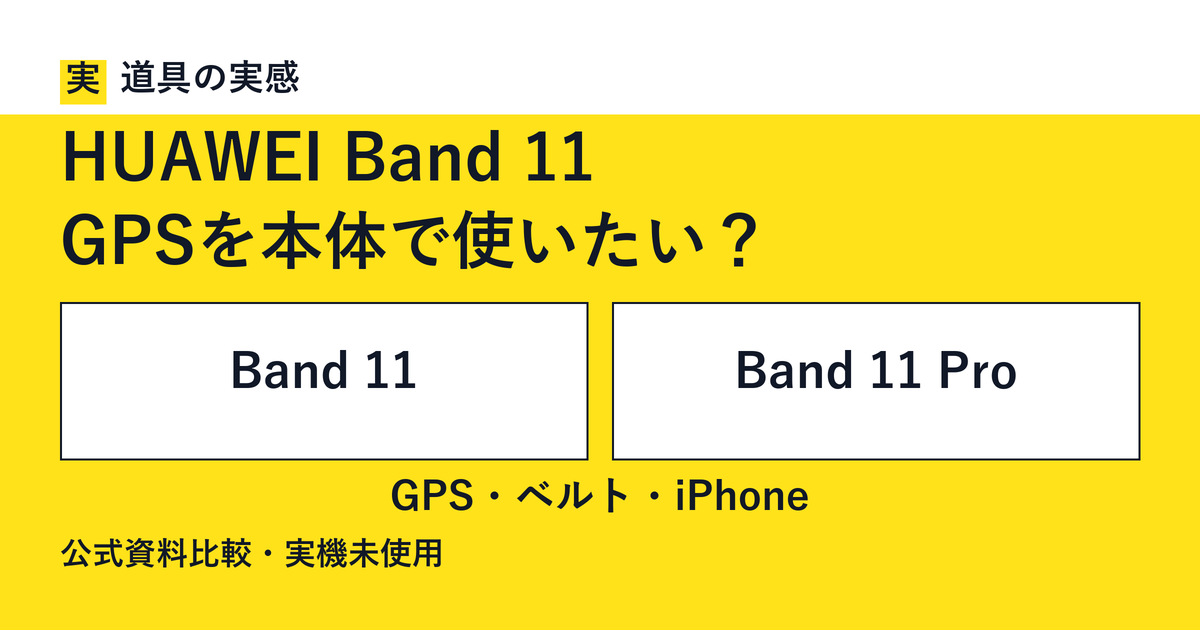 道具の実感。HUAWEI Band 11。GPSを本体で使いたい？。Band 11とBand 11 Pro。GPS・ベルト・iPhone。公式資料比較・実機未使用。