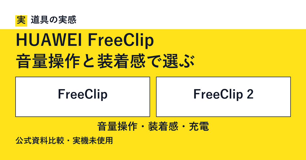 道具の実感。HUAWEI FreeClip。音量操作と装着感で選ぶ。FreeClipとFreeClip 2。音量操作・装着感・充電。公式資料比較・実機未使用。