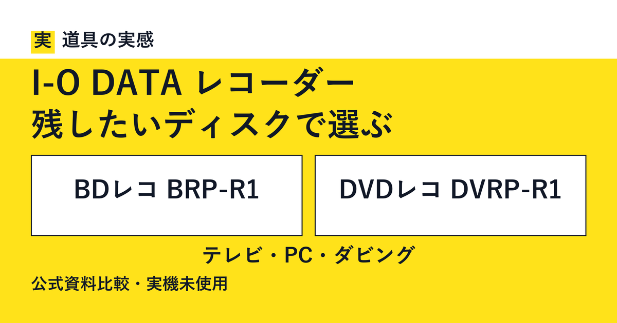 道具の実感。I-O DATA レコーダー。残したいディスクで選ぶ。BDレコ BRP-R1とDVDレコ DVRP-R1。テレビ・PC・ダビング。公式資料比較・実機未使用。