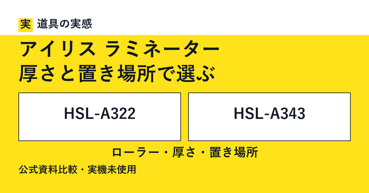 道具の実感。アイリス ラミネーター。厚さと置き場所で選ぶ。HSL-A322とHSL-A343。ローラー・厚さ・置き場所。公式資料比較・実機未使用。