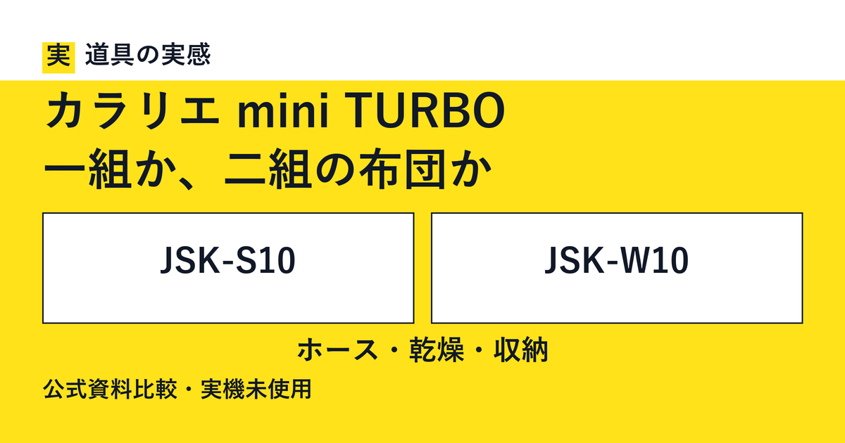 道具の実感。カラリエ mini TURBO。一組か、二組の布団か。JSK-S10とJSK-W10。ホース・乾燥・収納。公式資料比較・実機未使用。