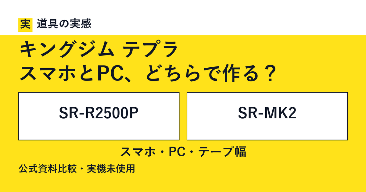 道具の実感。キングジム テプラ。スマホとPC、どちらで作る？。SR-R2500PとSR-MK2。スマホ・PC・テープ幅。公式資料比較・実機未使用。