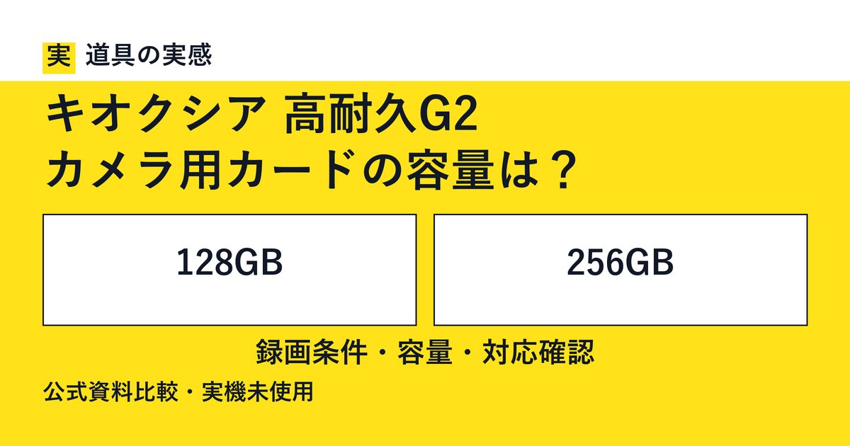 道具の実感。キオクシア 高耐久G2。カメラ用カードの容量は？。128GBと256GB。録画条件・容量・対応確認。公式資料比較・実機未使用。