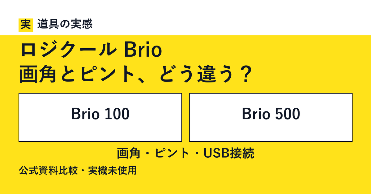 道具の実感。ロジクール Brio。画角とピント、どう違う？。Brio 100とBrio 500。画角・ピント・USB接続。公式資料比較・実機未使用。