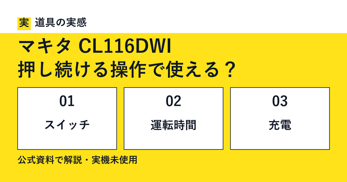 道具の実感。マキタ CL116DWI。押し続ける操作で使える？。スイッチ・運転時間・充電。公式資料で解説・実機未使用。