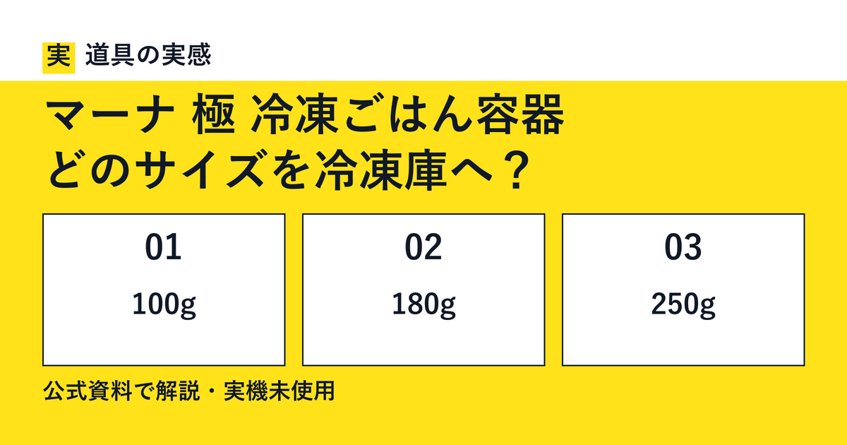 道具の実感。マーナ 極 冷凍ごはん容器。どのサイズを冷凍庫へ？。100g・180g・250g。公式資料で解説・実機未使用。