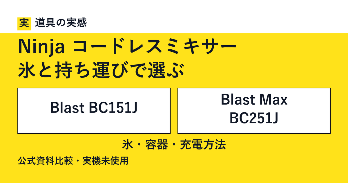 道具の実感。Ninja コードレスミキサー。氷と持ち運びで選ぶ。Blast BC151JとBlast Max BC251J。氷・容器・充電方法。公式資料比較・実機未使用。