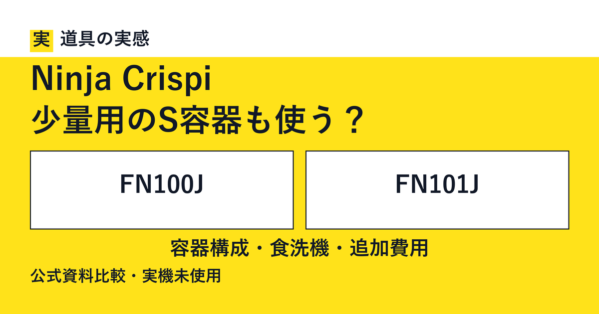 道具の実感。Ninja Crispi。少量用のS容器も使う？。FN100JとFN101J。容器構成・食洗機・追加費用。公式資料比較・実機未使用。