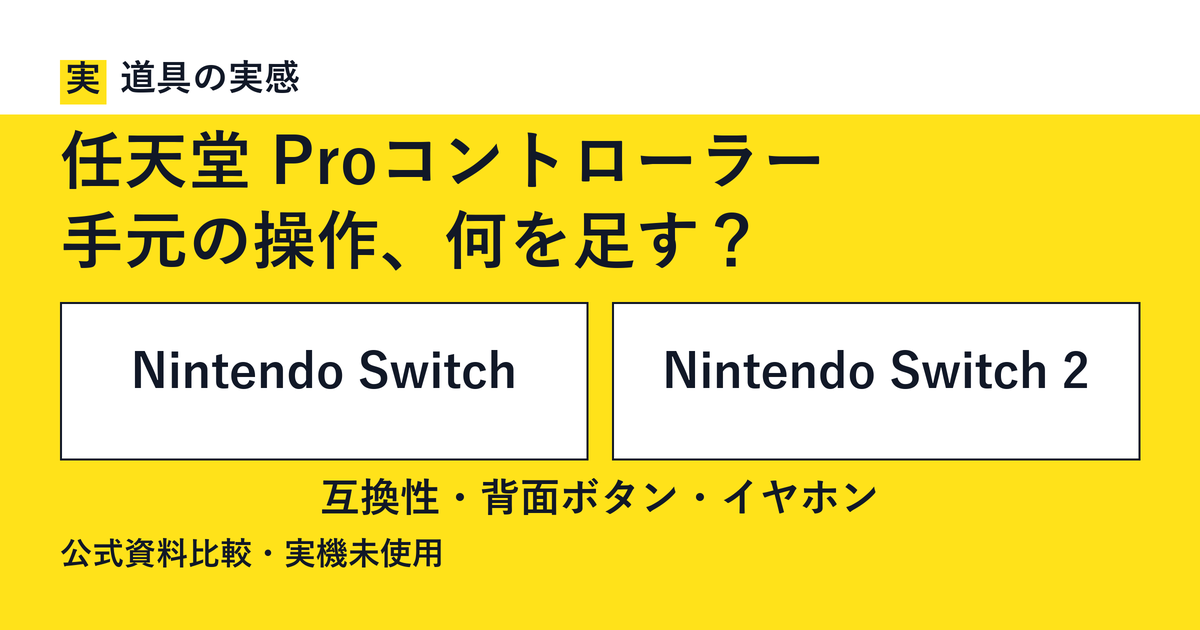 道具の実感。任天堂 Proコントローラー。手元の操作、何を足す？。Nintendo SwitchとNintendo Switch 2。互換性・背面ボタン・イヤホン。公式資料比較・実機未使用。