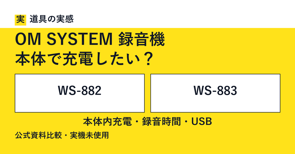 道具の実感。OM SYSTEM 録音機。本体で充電したい？。WS-882とWS-883。本体内充電・録音時間・USB。公式資料比較・実機未使用。