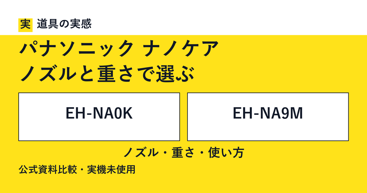 道具の実感。パナソニック ナノケア。ノズルと重さで選ぶ。EH-NA0KとEH-NA9M。ノズル・重さ・使い方。公式資料比較・実機未使用。