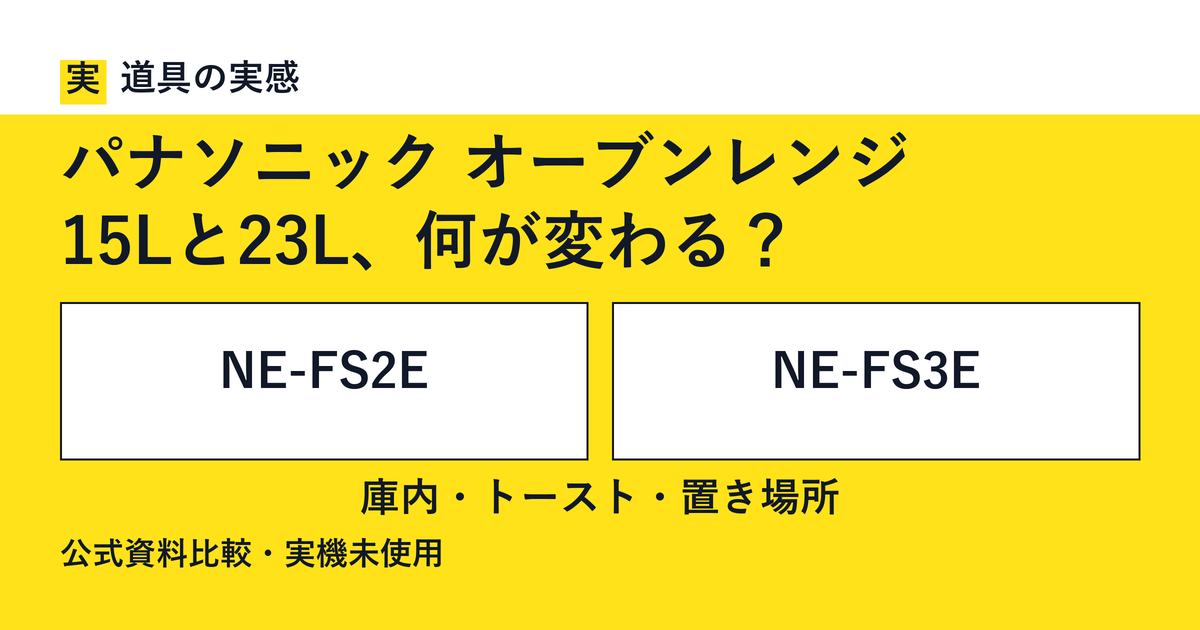 道具の実感。パナソニック オーブンレンジ。15Lと23L、何が変わる？。NE-FS2EとNE-FS3E。庫内・トースト・置き場所。公式資料比較・実機未使用。