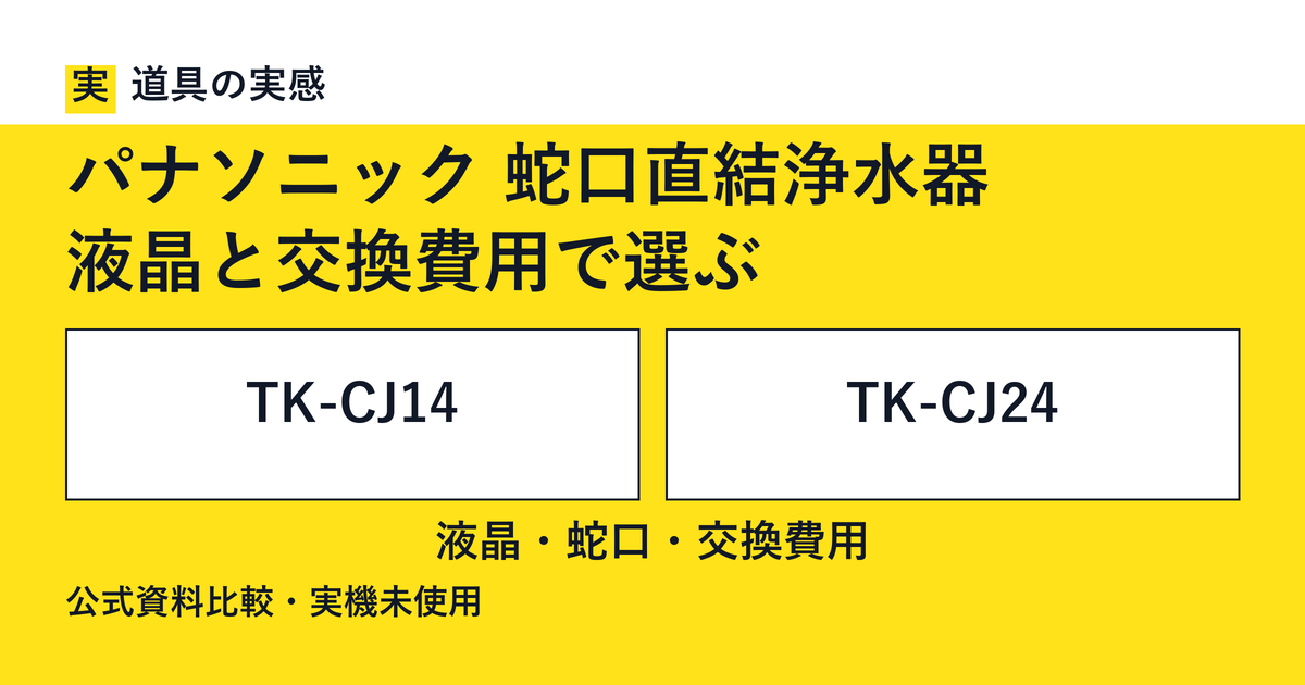 道具の実感。パナソニック 蛇口直結浄水器。液晶と交換費用で選ぶ。TK-CJ14とTK-CJ24。液晶・蛇口・交換費用。公式資料比較・実機未使用。
