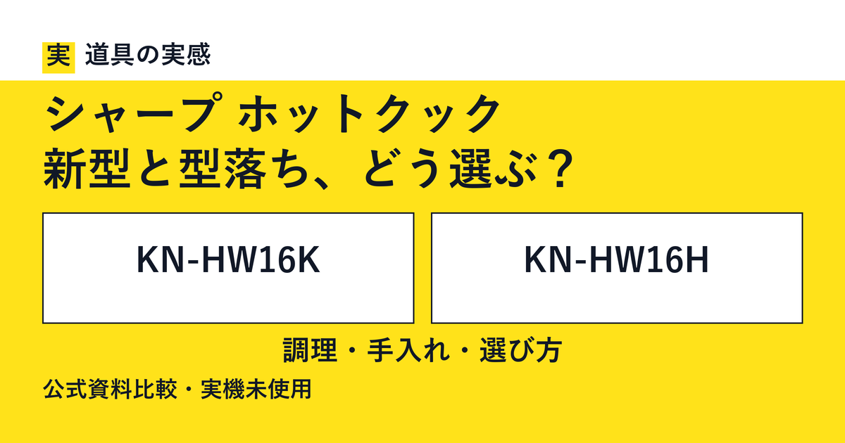 道具の実感。シャープ ホットクック。新型と型落ち、どう選ぶ?。KN-HW16KとKN-HW16H。調理・手入れ・選び方。公式資料比較・実機未使用。