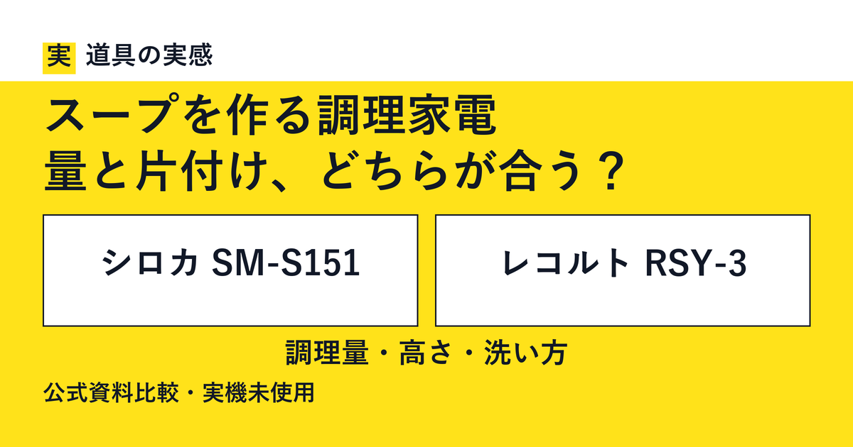 道具の実感。スープを作る調理家電。量と片付け、どちらが合う？。シロカ SM-S151とレコルト RSY-3。調理量・高さ・洗い方。公式資料比較・実機未使用。