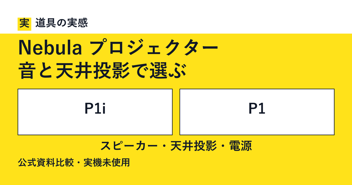 道具の実感。Nebula プロジェクター。音と天井投影で選ぶ。P1iとP1。スピーカー・天井投影・電源。公式資料比較・実機未使用。