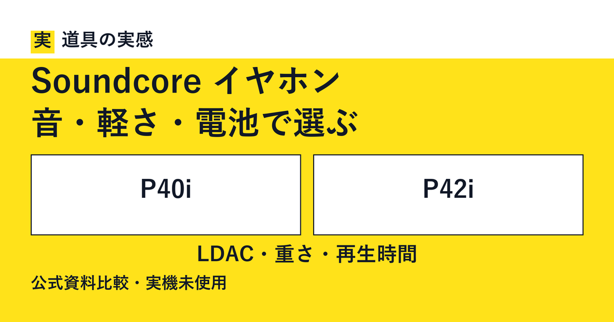 道具の実感。Soundcore イヤホン。音・軽さ・電池で選ぶ。P40iとP42i。LDAC・重さ・再生時間。公式資料比較・実機未使用。