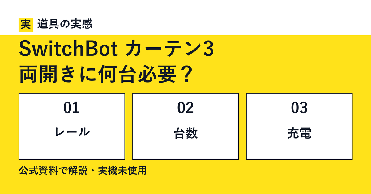 道具の実感。SwitchBot カーテン3。両開きに何台必要？。レール・台数・充電。公式資料で解説・実機未使用。