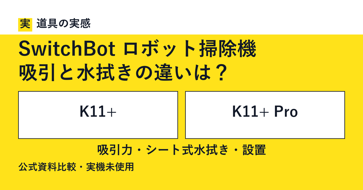 道具の実感。SwitchBot ロボット掃除機。吸引と水拭きの違いは？。K11+とK11+ Pro。吸引力・シート式水拭き・設置。公式資料比較・実機未使用。