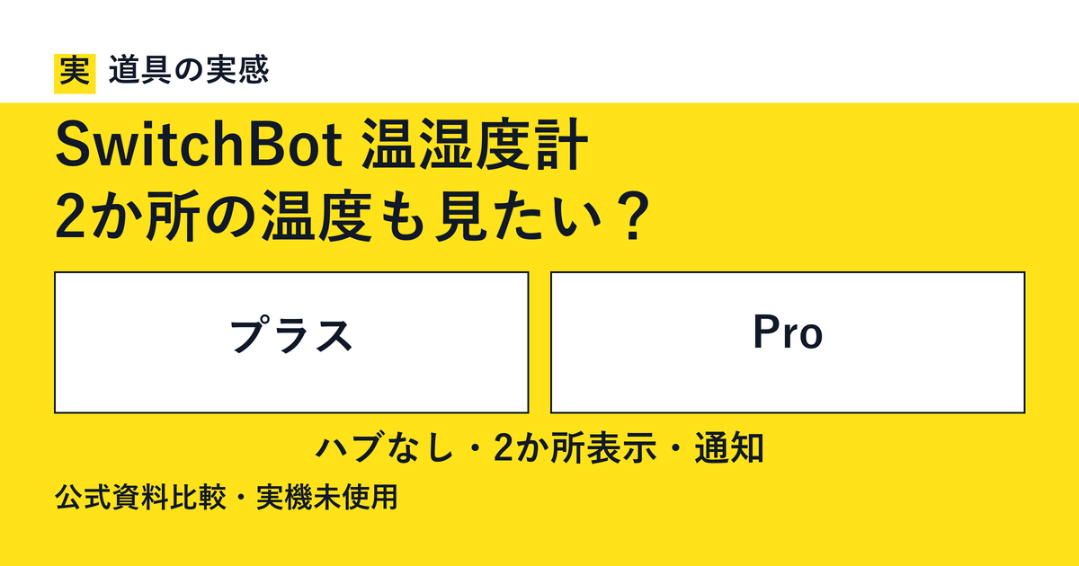 道具の実感。SwitchBot 温湿度計。2か所の温度も見たい？。プラスとPro。ハブなし・2か所表示・通知。公式資料比較・実機未使用。