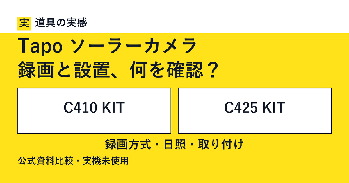 道具の実感。Tapo ソーラーカメラ。録画と設置、何を確認？。C410 KITとC425 KIT。録画方式・日照・取り付け。公式資料比較・実機未使用。