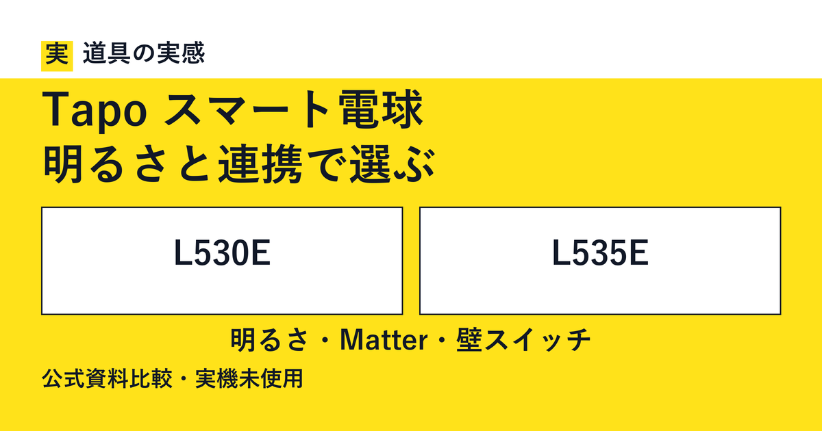 道具の実感。Tapo スマート電球。明るさと連携で選ぶ。L530EとL535E。明るさ・Matter・壁スイッチ。公式資料比較・実機未使用。