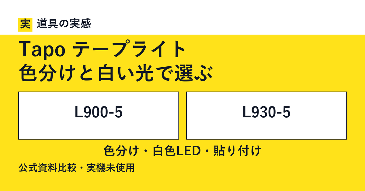 道具の実感。Tapo テープライト。色分けと白い光で選ぶ。L900-5とL930-5。色分け・白色LED・貼り付け。公式資料比較・実機未使用。