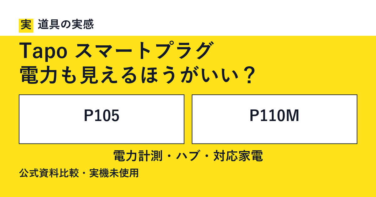 道具の実感。Tapo スマートプラグ。電力も見えるほうがいい?。P105とP110M。電力計測・ハブ・対応家電。公式資料比較・実機未使用。