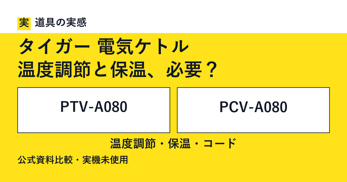 道具の実感。タイガー 電気ケトル。温度調節と保温、必要？。PTV-A080とPCV-A080。温度調節・保温・コード。公式資料比較・実機未使用。