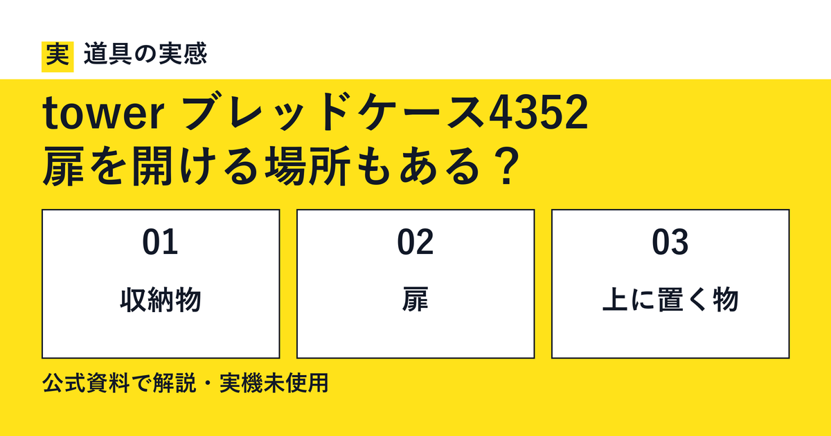道具の実感。tower ブレッドケース4352。扉を開ける場所もある？。収納物・扉・上に置く物。公式資料で解説・実機未使用。