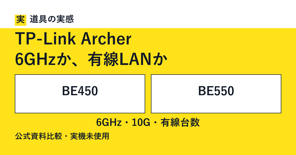 道具の実感。TP-Link Archer。6GHzか、有線LANか。BE450とBE550。6GHz・10G・有線台数。公式資料比較・実機未使用。