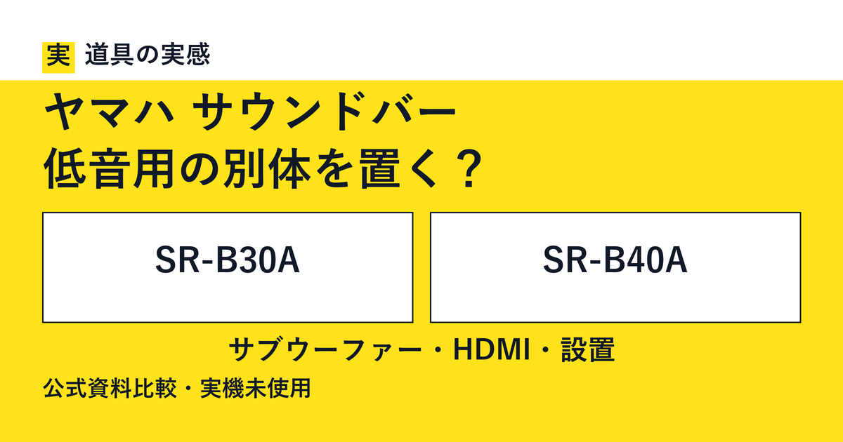 道具の実感。ヤマハ サウンドバー。低音用の別体を置く?。SR-B30AとSR-B40A。サブウーファー・HDMI・設置。公式資料比較・実機未使用。