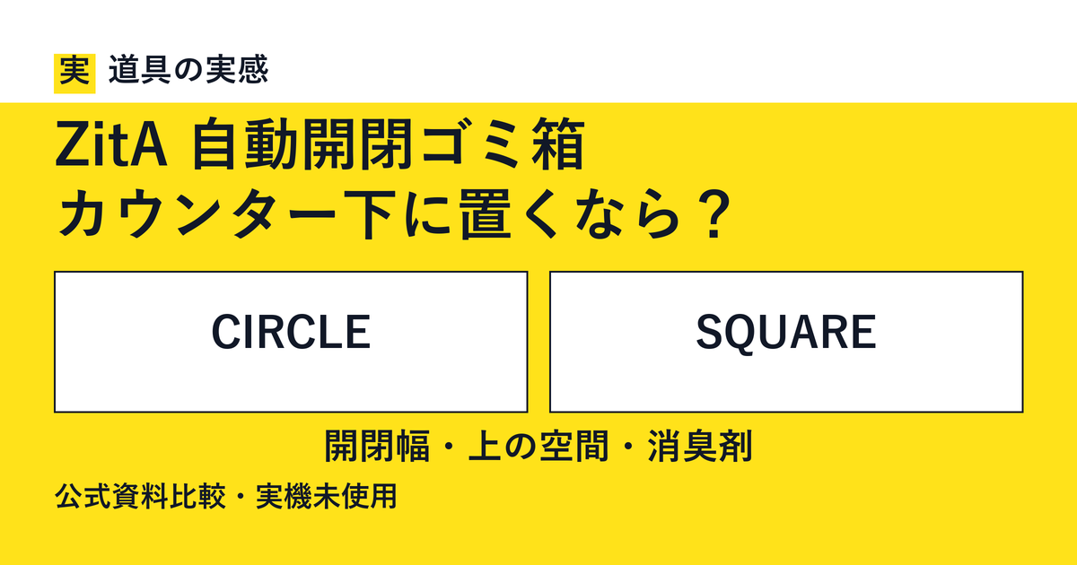 道具の実感。ZitA 自動開閉ゴミ箱。カウンター下に置くなら？。CIRCLEとSQUARE。開閉幅・上の空間・消臭剤。公式資料比較・実機未使用。